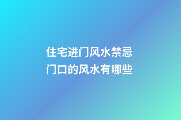 住宅进门风水禁忌 门口的风水有哪些